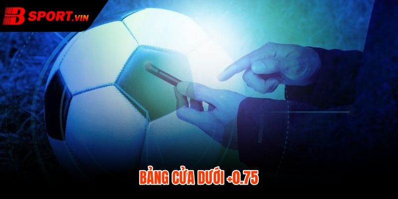 Cửa dưới dương 0 75 lợi thế hòa hoặc thua sát nút