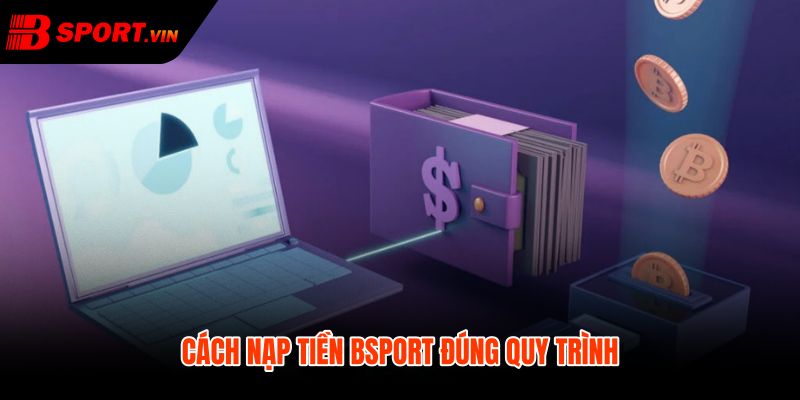 Quy trình nạp tiền Bsport chuẩn từng bước