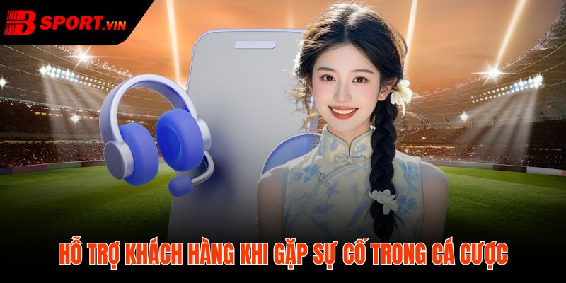 Bsport hỗ trợ khách hàng đủ bằng chứng xử lý rõ ràng