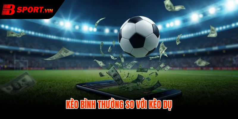 Kèo bình thường và kèo dụ qua bảng so sánh